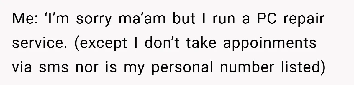 Me: ‘I’m sorry ma’am but I run a PC repair service. (except I don’t take appoinments via sms nor is my personal number listed)