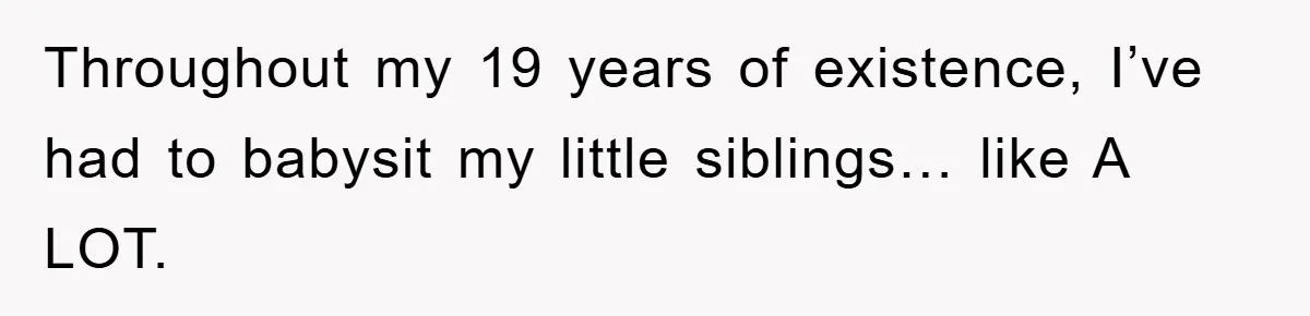 Throughout my 19 years of existence, I’ve had to babysit my little siblings… like A LOT.