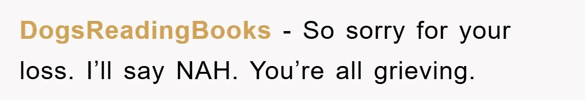 DogsReadingBooks − So sorry for your loss. I’ll say NAH. You’re all grieving.