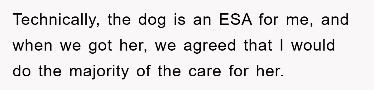 Technically, the dog is an ESA for me, and when we got her, we agreed that I would do the majority of the care for her.