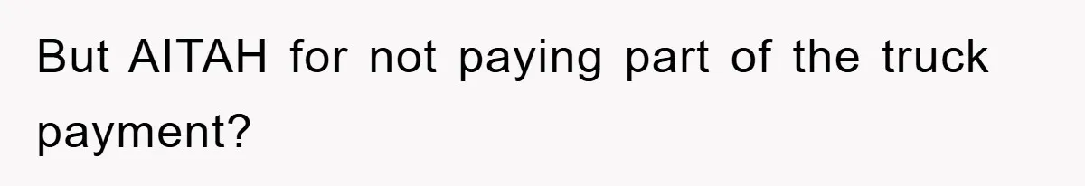 But AITAH for not paying part of the truck payment?