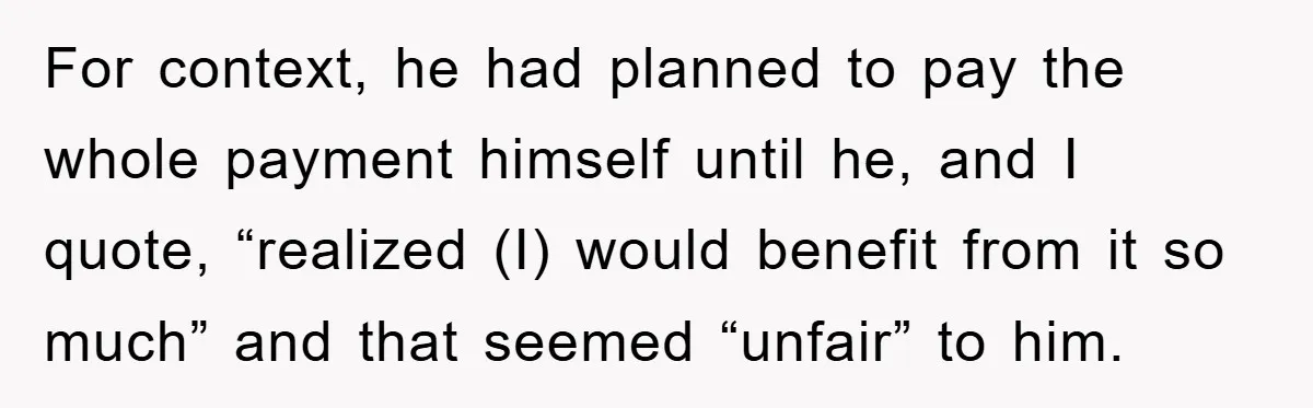 For context, he had planned to pay the whole payment himself until he, and I quote, “realized (I) would benefit from it so much” and that seemed “unfair” to him.