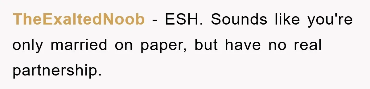 TheExaltedNoob − ESH. Sounds like you're only married on paper, but have no real partnership.