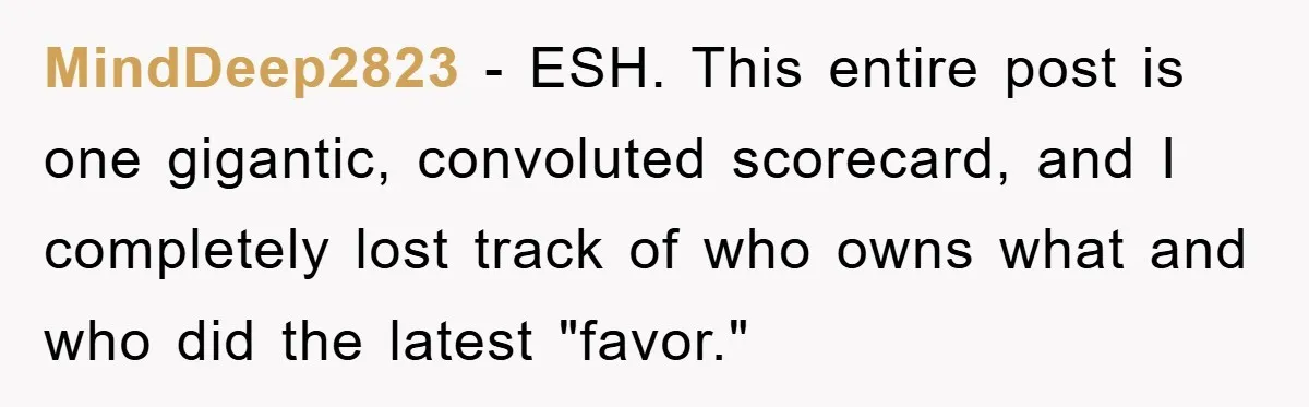 MindDeep2823 − ESH. This entire post is one gigantic, convoluted scorecard, and I completely lost track of who owns what and who did the latest "favor."