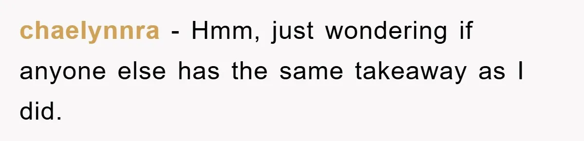 chaelynnra − Hmm, just wondering if anyone else has the same takeaway as I did.