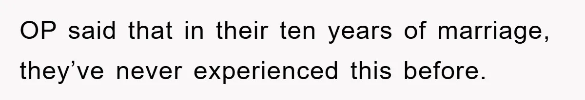 OP said that in their ten years of marriage, they’ve never experienced this before.