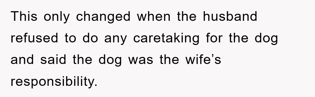 This only changed when the husband refused to do any caretaking for the dog and said the dog was the wife’s responsibility.