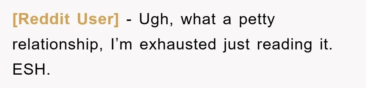 [Reddit User] − Ugh, what a petty relationship, I’m exhausted just reading it. ESH.