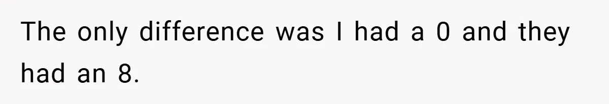 The only difference was I had a 0 and they had an 8.