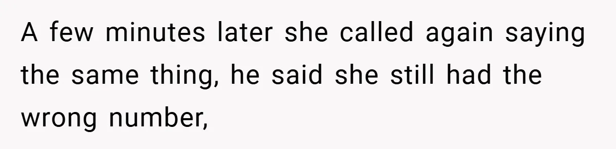 A few minutes later she called again saying the same thing, he said she still had the wrong number,