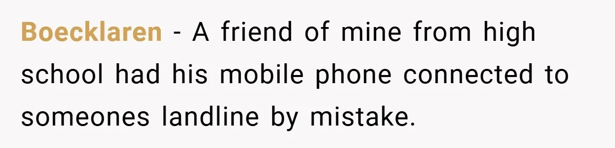 Boecklaren − A friend of mine from high school had his mobile phone connected to someones landline by mistake.