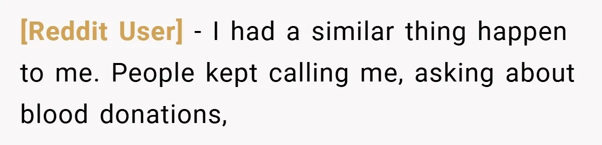 [Reddit User] − I had a similar thing happen to me. People kept calling me, asking about blood donations,