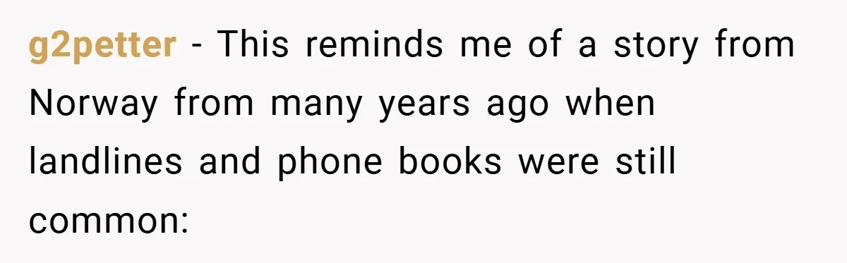 g2petter − This reminds me of a story from Norway from many years ago when landlines and phone books were still common: