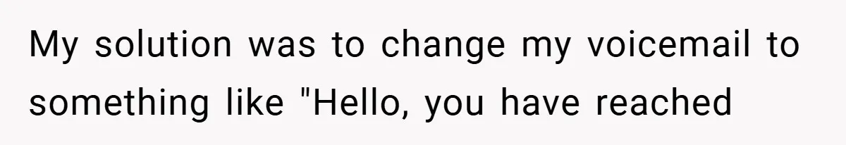 My solution was to change my voicemail to something like "Hello, you have reached