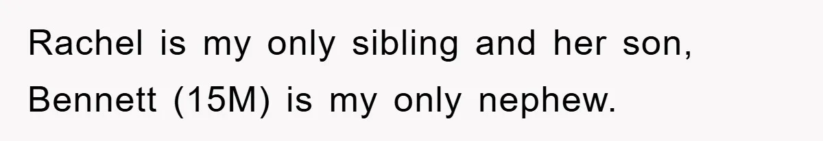 Rachel is my only sibling and her son, Bennett (15M) is my only nephew.