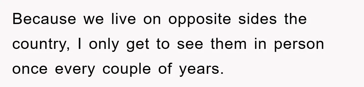 Because we live on opposite sides the country, I only get to see them in person once every couple of years.