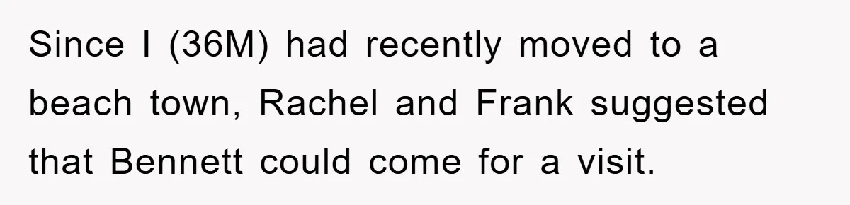 Since I (36M) had recently moved to a beach town, Rachel and Frank suggested that Bennett could come for a visit.