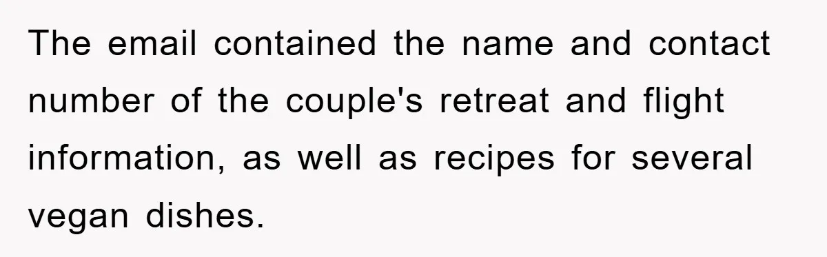 The email contained the name and contact number of the couple's retreat and flight information, as well as recipes for several vegan dishes.