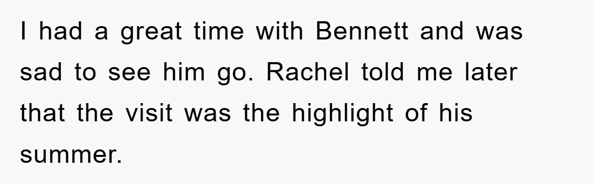 I had a great time with Bennett and was sad to see him go. Rachel told me later that the visit was the highlight of his summer.