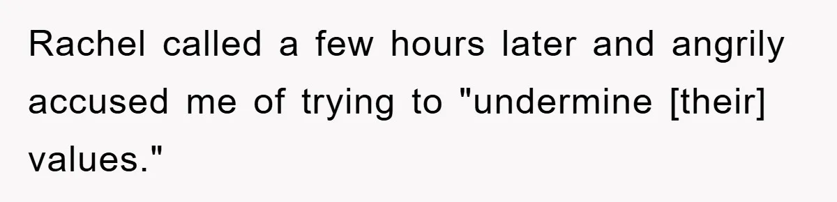 Rachel called a few hours later and angrily accused me of trying to "undermine [their] values."