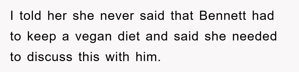 I told her she never said that Bennett had to keep a vegan diet and said she needed to discuss this with him.
