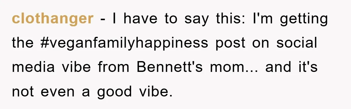 clothanger − I have to say this: I'm getting the #veganfamilyhappiness post on social media vibe from Bennett's mom... and it's not even a good vibe.