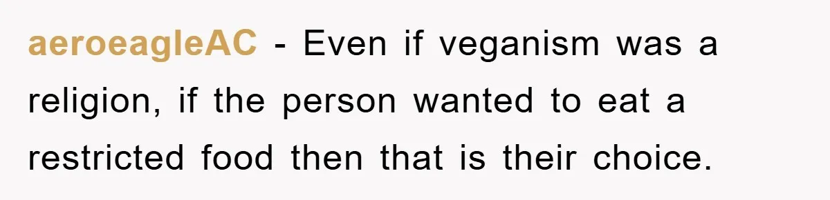 aeroeagleAC − Even if veganism was a religion, if the person wanted to eat a restricted food then that is their choice.