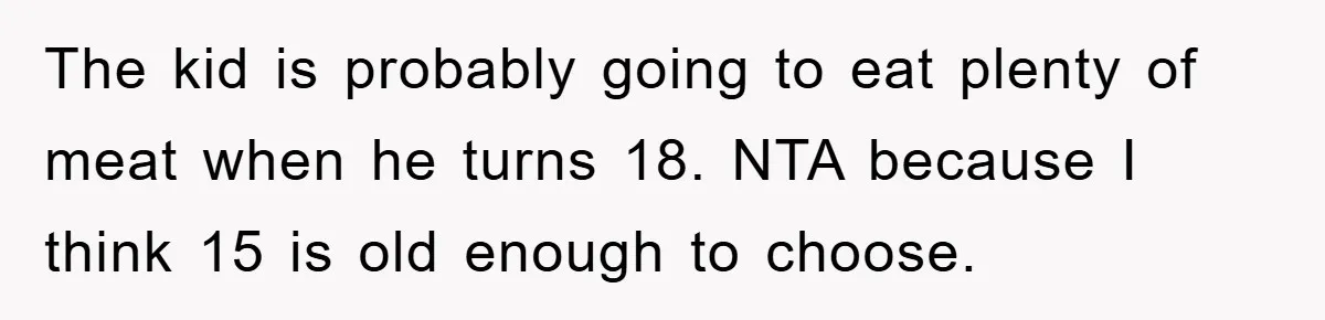 The kid is probably going to eat plenty of meat when he turns 18. NTA because I think 15 is old enough to choose.