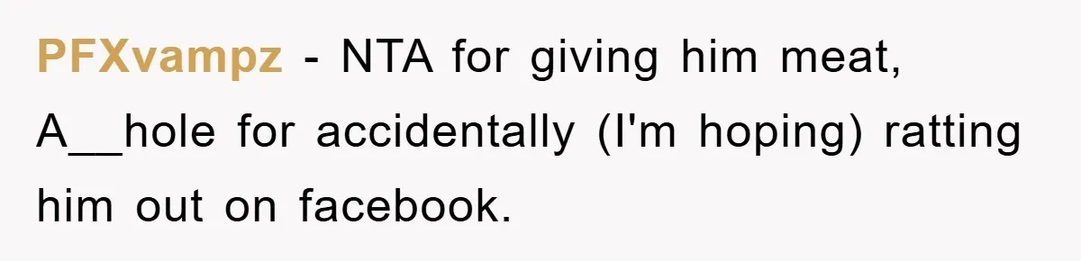 PFXvampz − NTA for giving him meat, A__hole for accidentally (I'm hoping) ratting him out on facebook.
