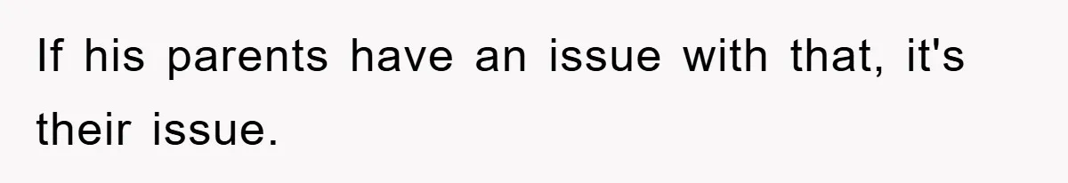 If his parents have an issue with that, it's their issue.