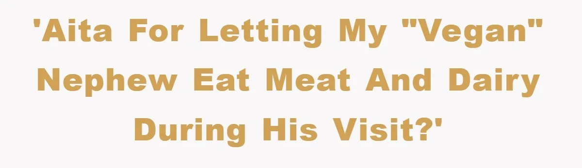 'AITA for letting my "vegan" nephew eat meat and dairy during his visit?'