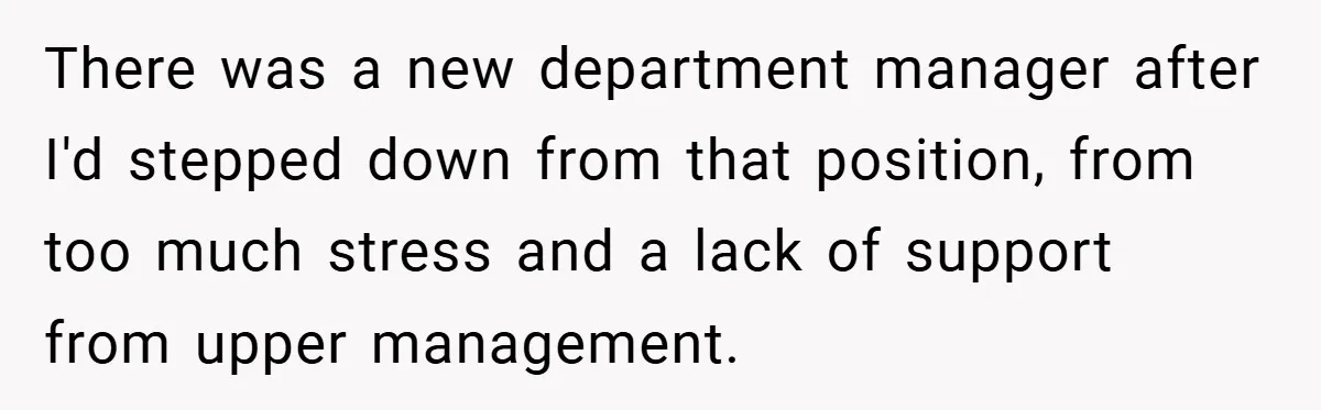 There was a new department manager after I'd stepped down from that position, from too much stress and a lack of support from upper management.