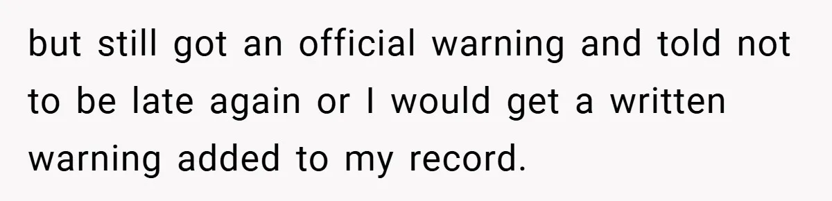 but still got an official warning and told not to be late again or I would get a written warning added to my record.