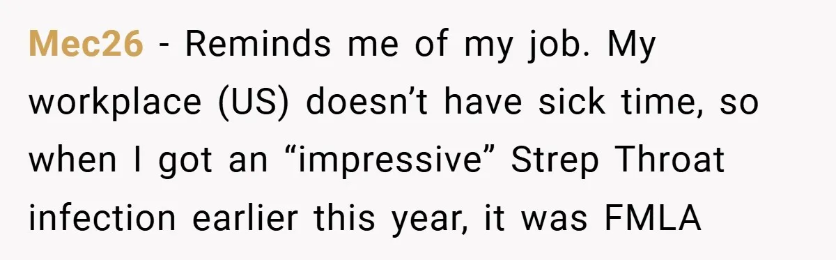 Mec26 − Reminds me of my job. My workplace (US) doesn’t have sick time, so when I got an “impressive” Strep Throat infection earlier this year, it was FMLA