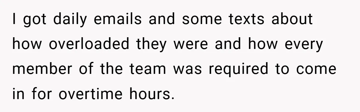 I got daily emails and some texts about how overloaded they were and how every member of the team was required to come in for overtime hours.