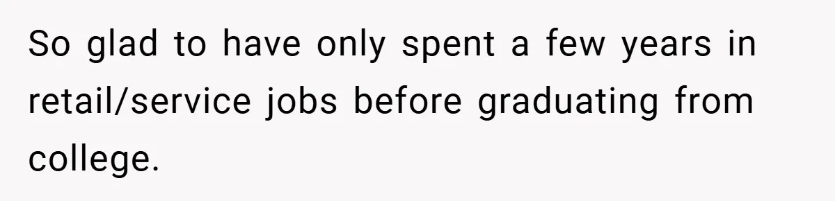 So glad to have only spent a few years in retail/service jobs before graduating from college.