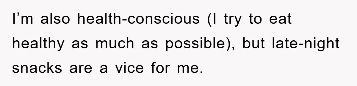 I’m also health-conscious (I try to eat healthy as much as possible), but late-night snacks are a vice for me.