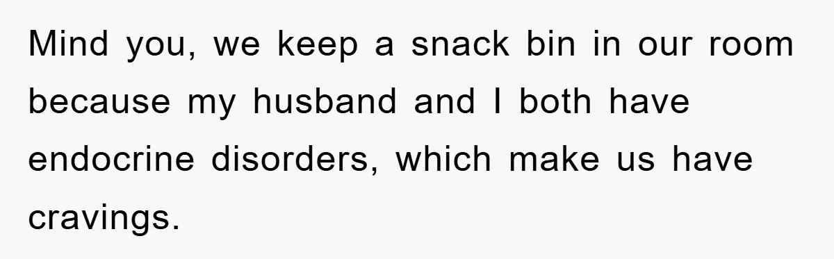 Mind you, we keep a snack bin in our room because my husband and I both have endocrine disorders, which make us have cravings.