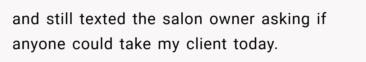 and still texted the salon owner asking if anyone could take my client today.