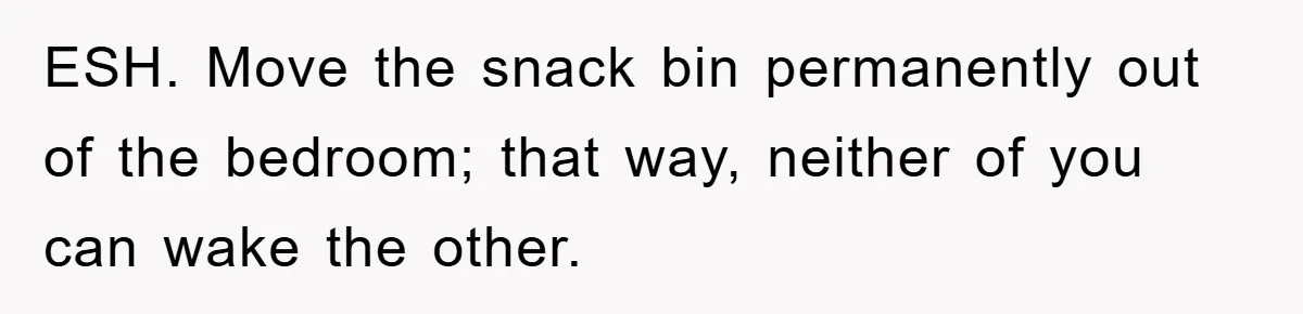 ESH. Move the snack bin permanently out of the bedroom; that way, neither of you can wake the other.