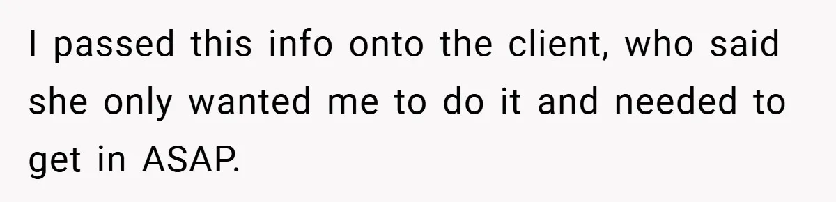 I passed this info onto the client, who said she only wanted me to do it and needed to get in ASAP.