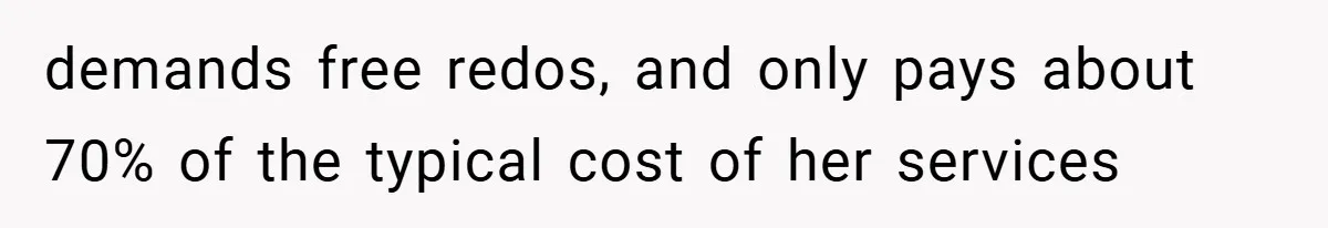 demands free redos, and only pays about 70% of the typical cost of her services