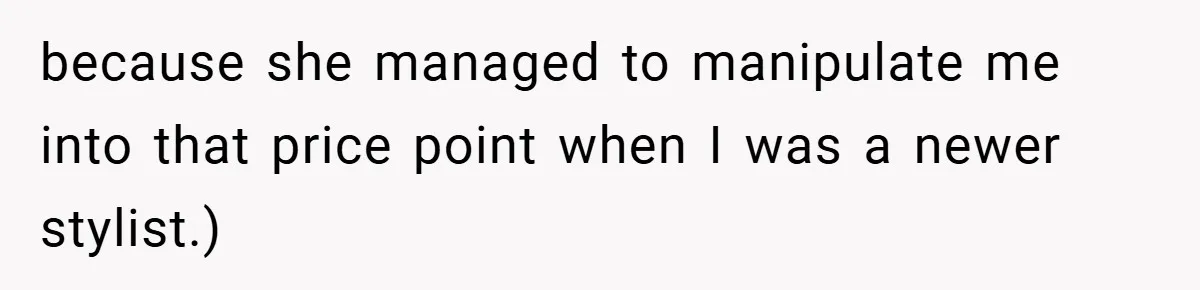 because she managed to manipulate me into that price point when I was a newer stylist.)