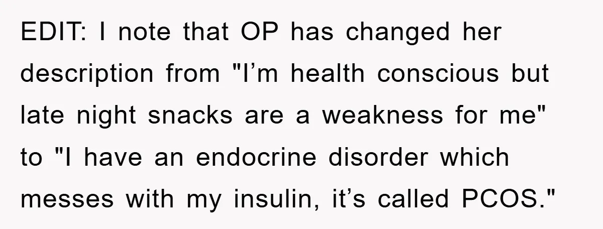 EDIT: I note that OP has changed her description from "I’m health conscious but late night snacks are a weakness for me" to "I have an endocrine disorder which messes...