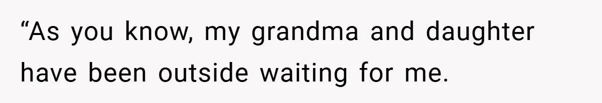 “As you know, my grandma and daughter have been outside waiting for me.