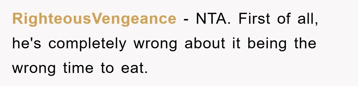 RighteousVengeance − NTA. First of all, he's completely wrong about it being the wrong time to eat.