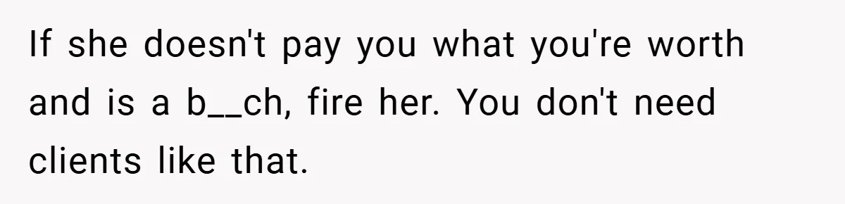 If she doesn't pay you what you're worth and is a b__ch, fire her. You don't need clients like that.