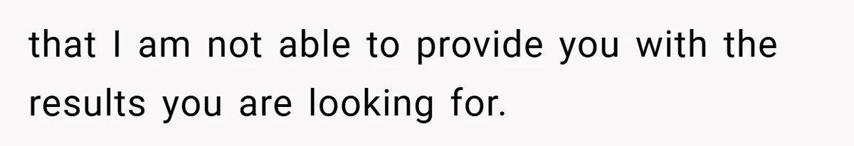 that I am not able to provide you with the results you are looking for.