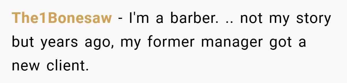The1Bonesaw − I'm a barber. .. not my story but years ago, my former manager got a new client.