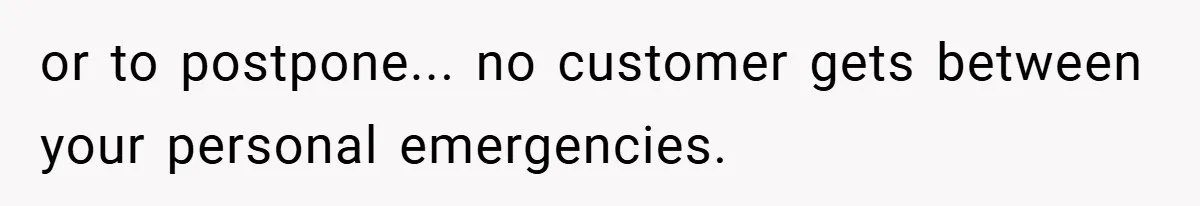 or to postpone... no customer gets between your personal emergencies.
